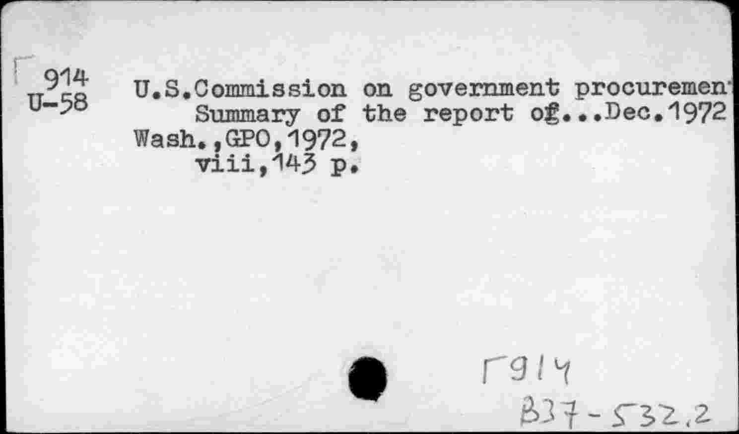 ﻿914
U-58
U.S.Commission on government procuremen Summary of the report og.•.Dec.1972
Wash.,GPO,1972, viii,14^ p.
ran
